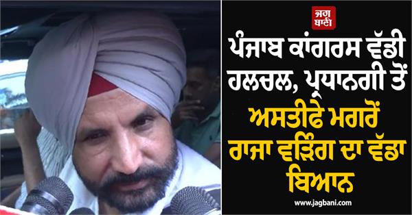 ਪੰਜਾਬ ਕਾਂਗਰਸ ਵੱਡੀ ਹਲਚਲ, ਪ੍ਰਧਾਨਗੀ ਤੋਂ ਅਸਤੀਫੇ ਮਗਰੋਂ ਰਾਜਾ ਵੜਿੰਗ ਦਾ ਵੱਡਾ ਬਿਆਨ